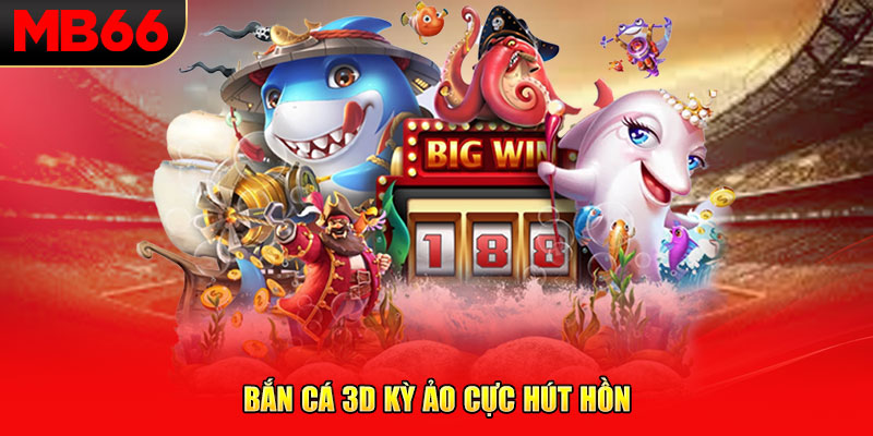 Bắn cá 3D kỳ ảo cực hút hồn