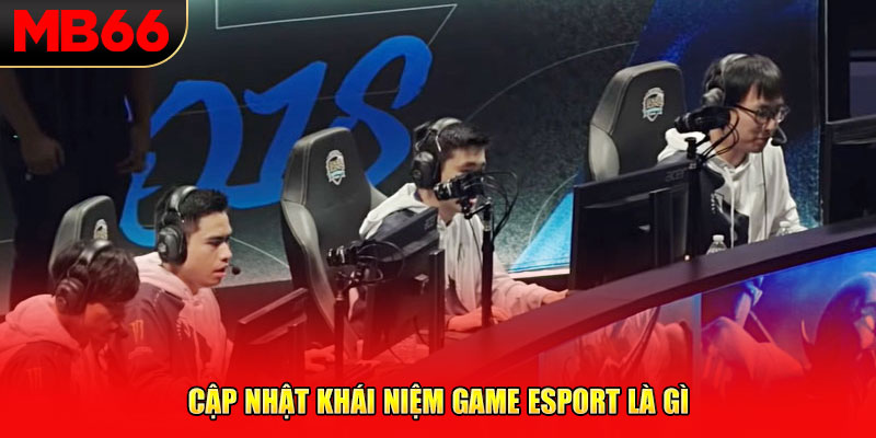 Cập nhật khái niệm game esport là gì