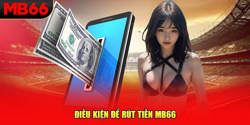 Điều kiện để rút tiền MB66