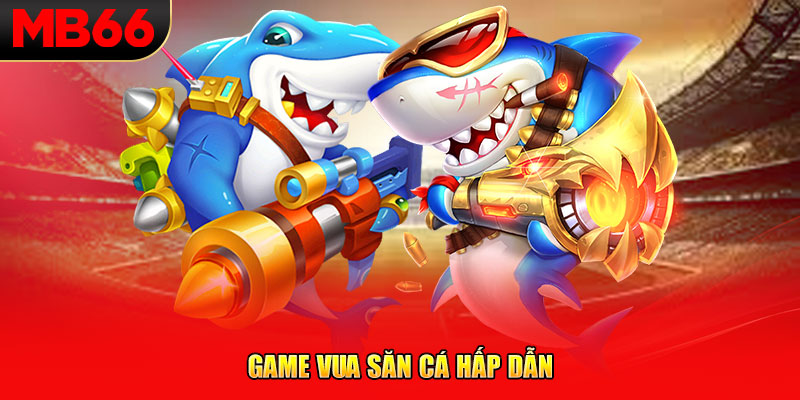 Game vua săn cá hấp dẫn