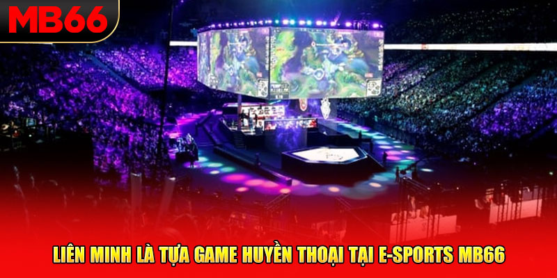 Liên Minh là tựa game huyền thoại tại E-SPORTS MB66