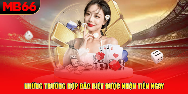 Những trường hợp đặc biệt được nhận tiền ngay