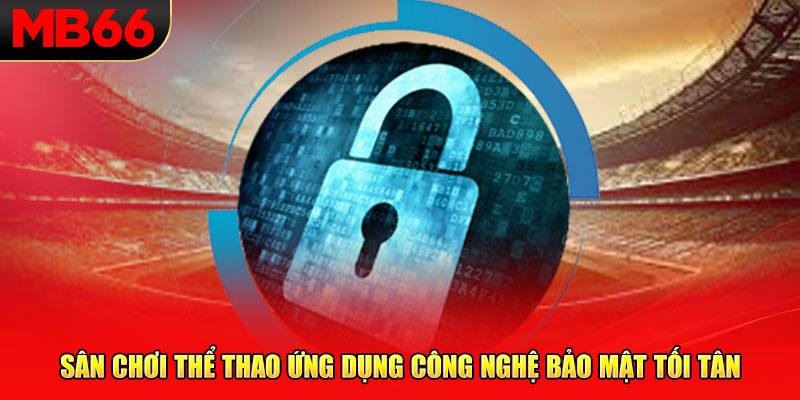 Sân chơi thể thao ứng dụng công nghệ bảo mật tối tân