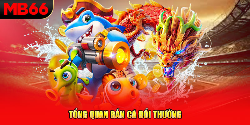 Tổng quan bắn cá đổi thưởng