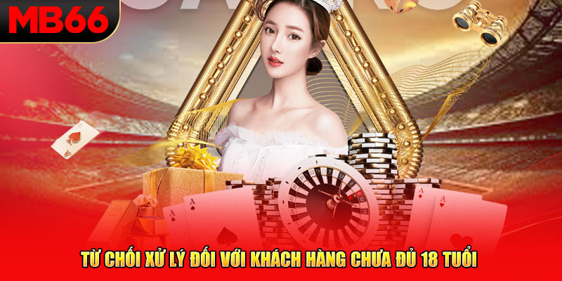 Từ chối xử lý đối với khách hàng chưa đủ 18 tuổi 